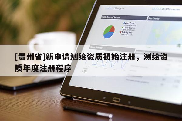 [贵州省]新申请测绘资质初始注册，测绘资质年度注册程序