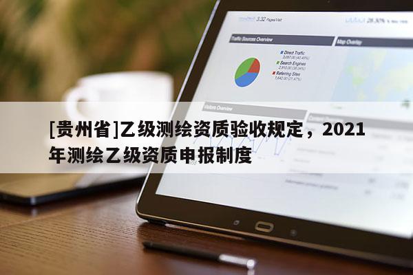 [贵州省]乙级测绘资质验收规定，2021年测绘乙级资质申报制度