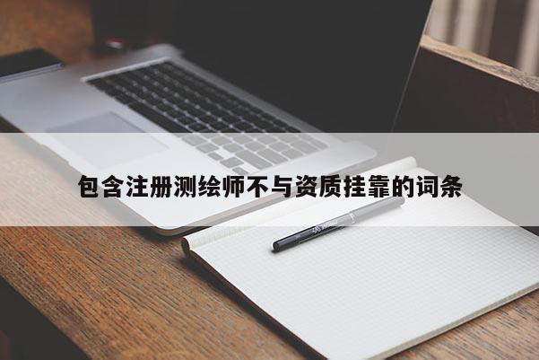 包含注册测绘师不与资质挂靠的词条
