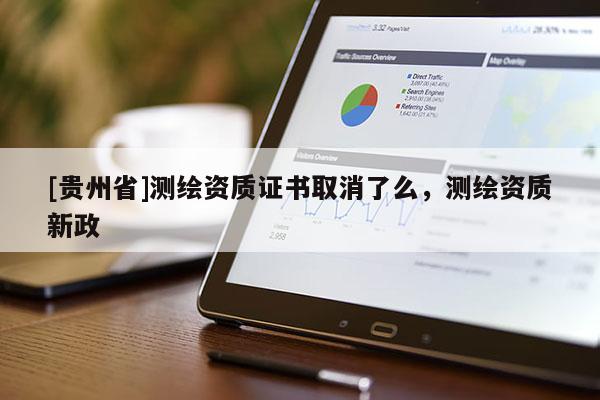 [贵州省]测绘资质证书取消了么，测绘资质新政