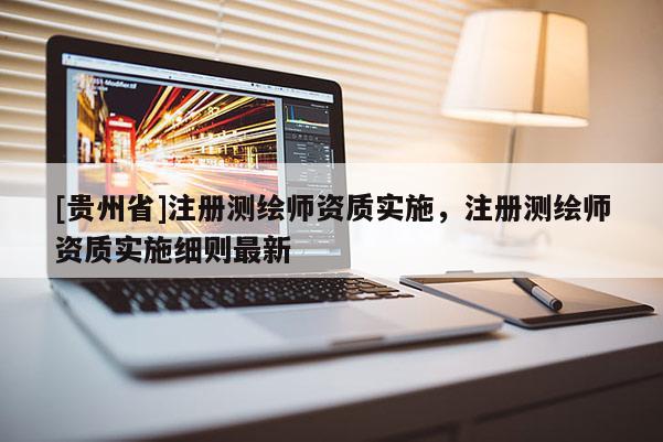 [贵州省]注册测绘师资质实施，注册测绘师资质实施细则最新