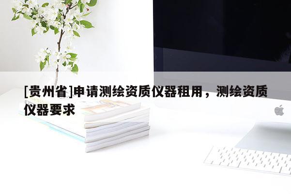 [贵州省]申请测绘资质仪器租用，测绘资质仪器要求