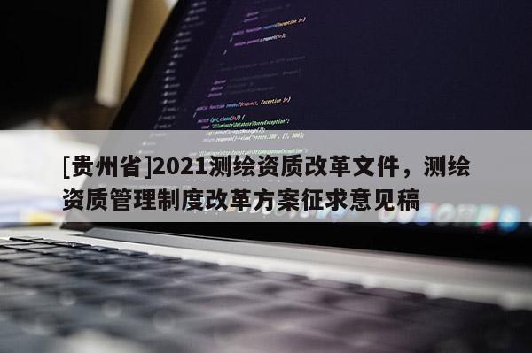 [贵州省]2021测绘资质改革文件，测绘资质管理制度改革方案征求意见稿