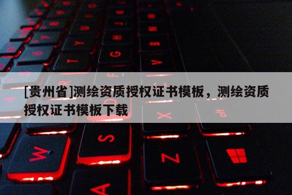 [贵州省]测绘资质授权证书模板，测绘资质授权证书模板下载