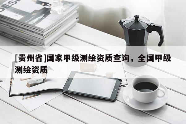 [贵州省]国家甲级测绘资质查询，全国甲级测绘资质