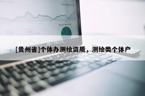 [贵州省]个体办测绘资质，测绘类个体户