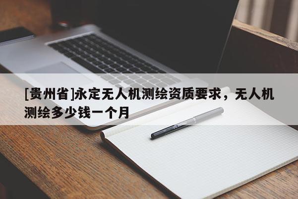 [贵州省]永定无人机测绘资质要求，无人机测绘多少钱一个月