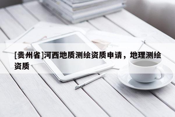 [贵州省]河西地质测绘资质申请，地理测绘资质