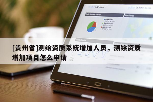 [贵州省]测绘资质系统增加人员，测绘资质增加项目怎么申请