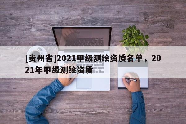 [贵州省]2021甲级测绘资质名单，2021年甲级测绘资质