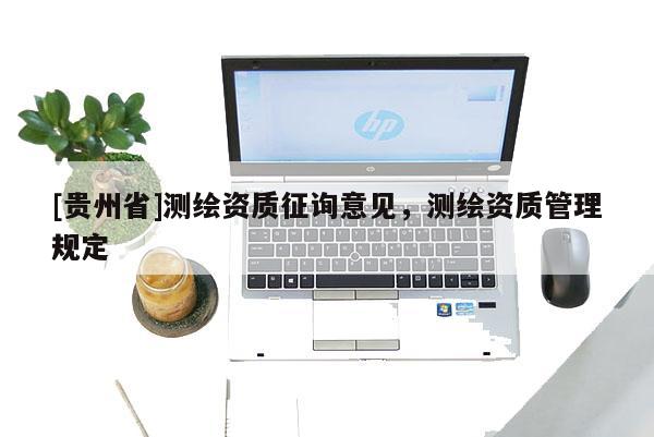 [贵州省]测绘资质征询意见，测绘资质管理规定