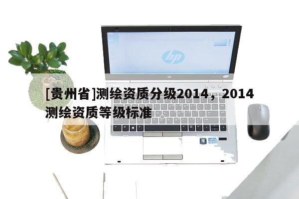 [贵州省]测绘资质分级2014，2014测绘资质等级标准