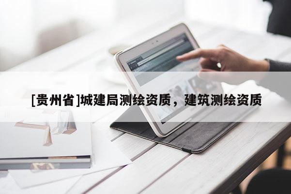 [贵州省]城建局测绘资质，建筑测绘资质