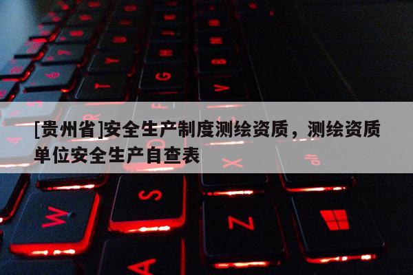 [贵州省]安全生产制度测绘资质，测绘资质单位安全生产自查表