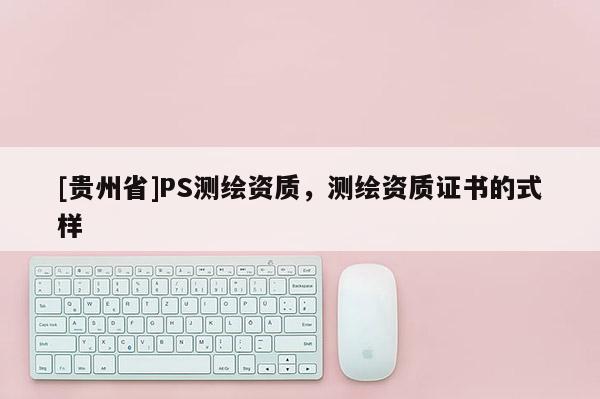 [贵州省]PS测绘资质，测绘资质证书的式样