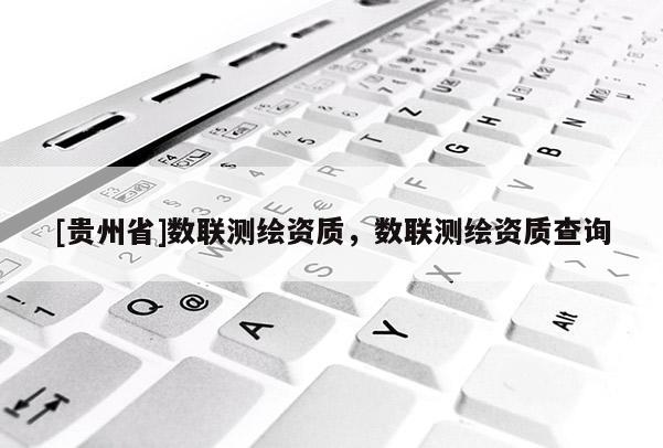 [贵州省]数联测绘资质，数联测绘资质查询