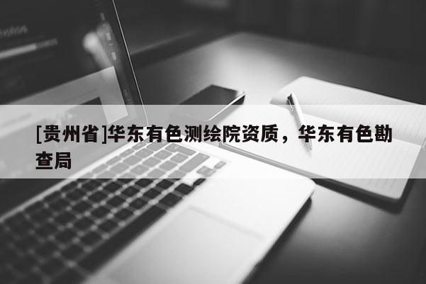 [贵州省]华东有色测绘院资质，华东有色勘查局