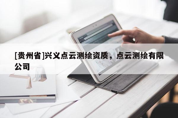 [贵州省]兴义点云测绘资质，点云测绘有限公司
