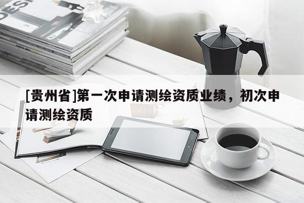 [贵州省]第一次申请测绘资质业绩，初次申请测绘资质