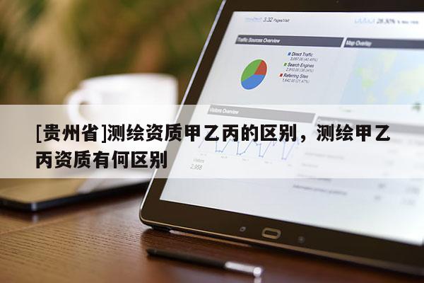 [贵州省]测绘资质甲乙丙的区别，测绘甲乙丙资质有何区别