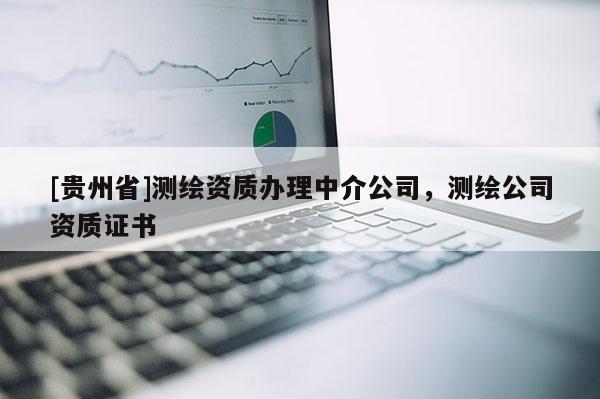 [贵州省]测绘资质办理中介公司，测绘公司资质证书