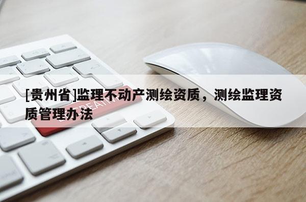[贵州省]监理不动产测绘资质，测绘监理资质管理办法