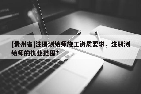 [贵州省]注册测绘师施工资质要求，注册测绘师的执业范围?
