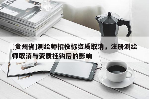[贵州省]测绘师招投标资质取消，注册测绘师取消与资质挂钩后的影响