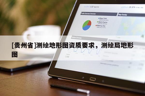 [贵州省]测绘地形图资质要求，测绘局地形图