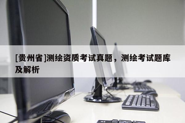 [贵州省]测绘资质考试真题，测绘考试题库及解析
