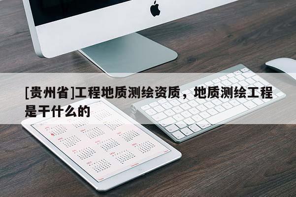 [贵州省]工程地质测绘资质，地质测绘工程是干什么的