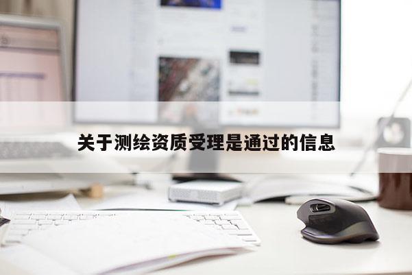 关于测绘资质受理是通过的信息