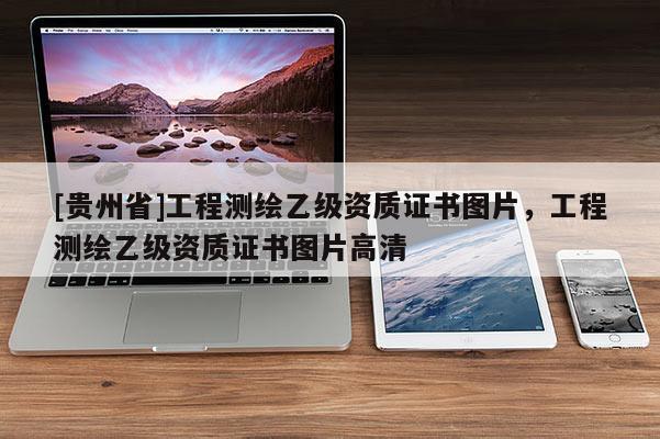 [贵州省]工程测绘乙级资质证书图片，工程测绘乙级资质证书图片高清