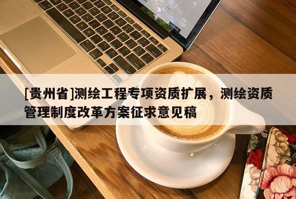 [贵州省]测绘工程专项资质扩展，测绘资质管理制度改革方案征求意见稿