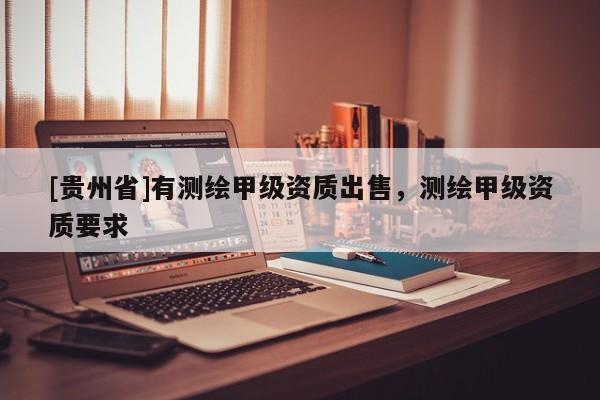 [贵州省]有测绘甲级资质出售，测绘甲级资质要求