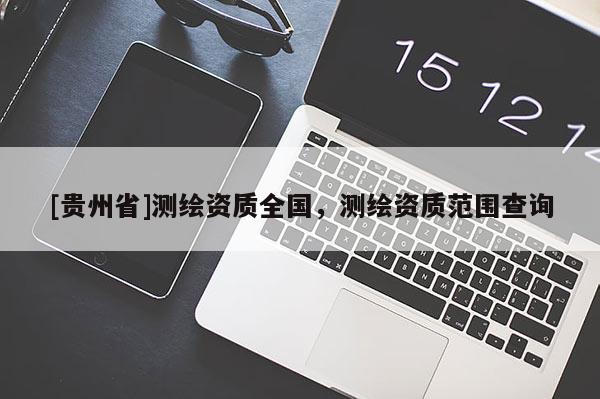 [贵州省]测绘资质全国，测绘资质范围查询