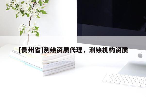 [贵州省]测绘资质代理，测绘机构资质