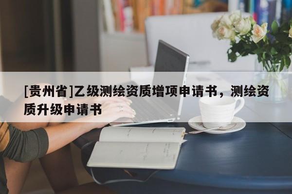 [贵州省]乙级测绘资质增项申请书，测绘资质升级申请书