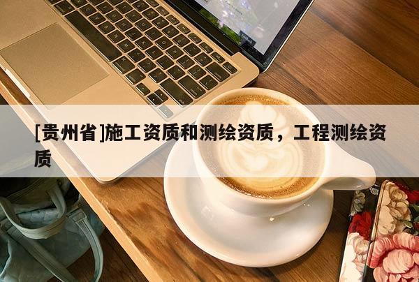 [贵州省]施工资质和测绘资质，工程测绘资质