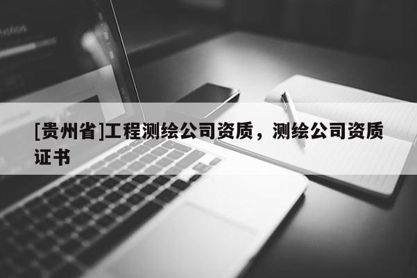 [贵州省]工程测绘公司资质，测绘公司资质证书