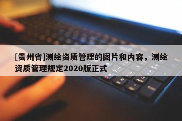[贵州省]测绘资质管理的图片和内容，测绘资质管理规定2020版正式