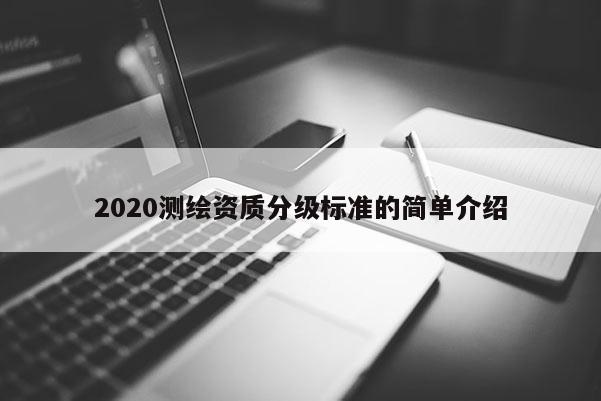 2020测绘资质分级标准的简单介绍
