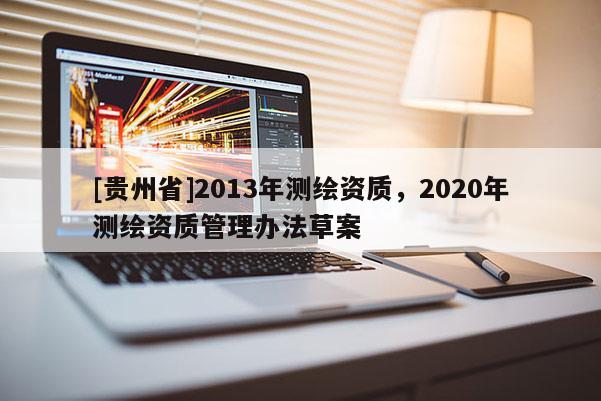 [贵州省]2013年测绘资质，2020年测绘资质管理办法草案