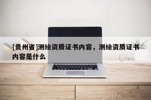 [贵州省]测绘资质证书内容，测绘资质证书内容是什么