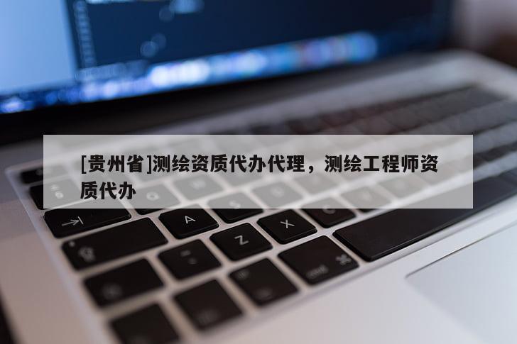 [贵州省]测绘资质代办代理，测绘工程师资质代办