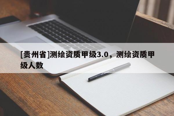 [贵州省]测绘资质甲级3.0，测绘资质甲级人数