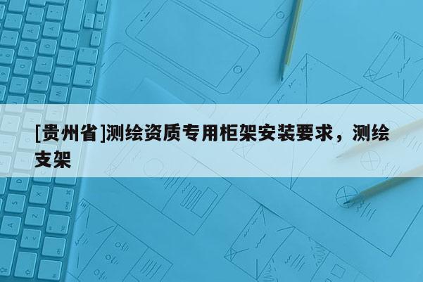 [贵州省]测绘资质专用柜架安装要求，测绘支架