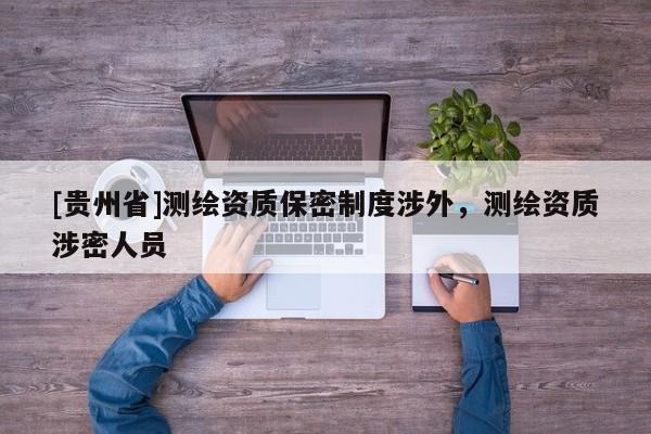 [贵州省]测绘资质保密制度涉外，测绘资质涉密人员
