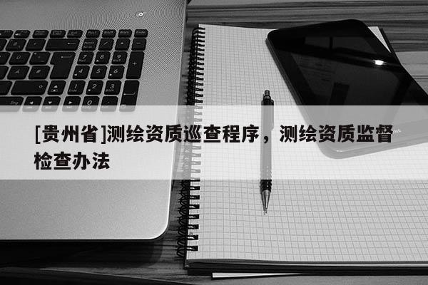 [贵州省]测绘资质巡查程序，测绘资质监督检查办法