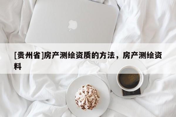 [贵州省]房产测绘资质的方法，房产测绘资料